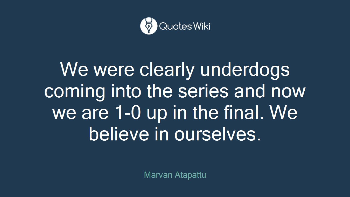 We were clearly underdogs coming into the series and now we are 1-0 up in the final. We believe in ourselves.