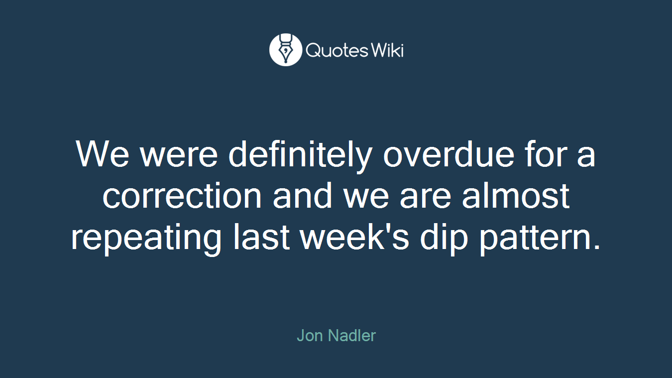 We were definitely overdue for a correction and we are almost repeating last week's dip pattern.