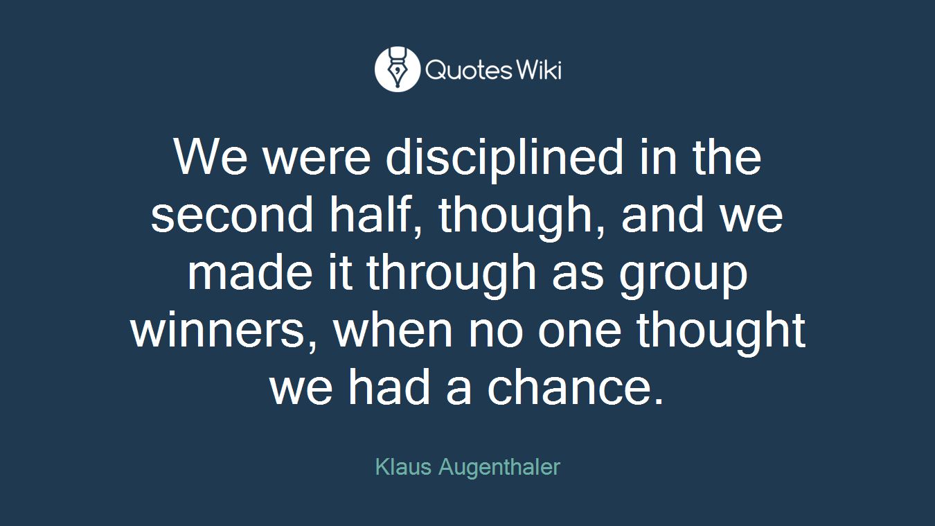 We were disciplined in the second half, though, and we made it through as group winners, when no one thought we had a chance.