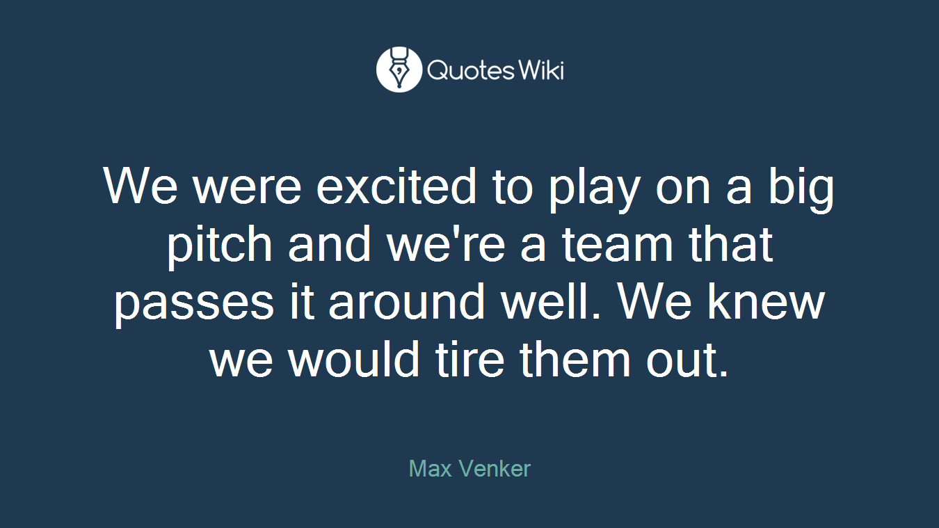 We were excited to play on a big pitch and we're a team that passes it around well. We knew we would tire them out.