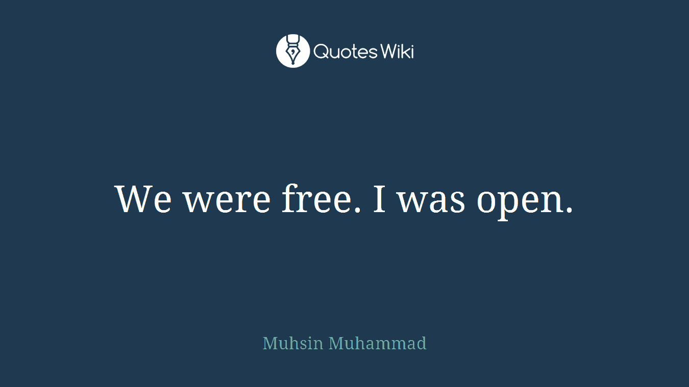 We were free. I was open.