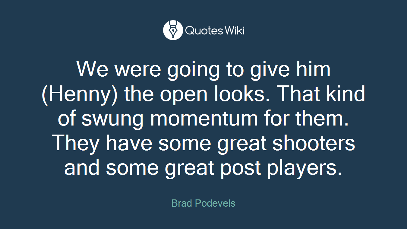 We were going to give him (Henny) the open looks. That kind of swung momentum for them. They have some great shooters and some great post players.