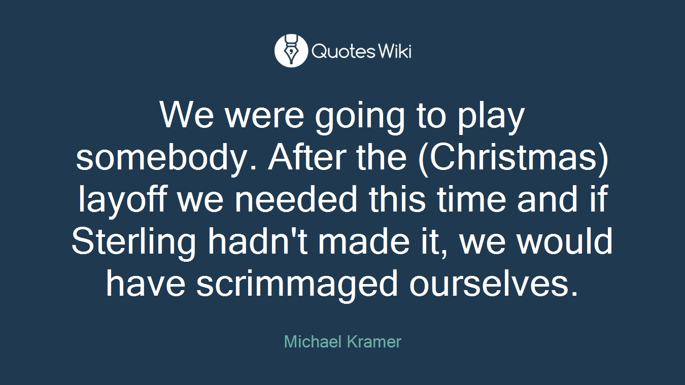 We were going to play somebody. After the (Christmas) layoff we needed this time and if Sterling hadn't made it, we would have scrimmaged ourselves.