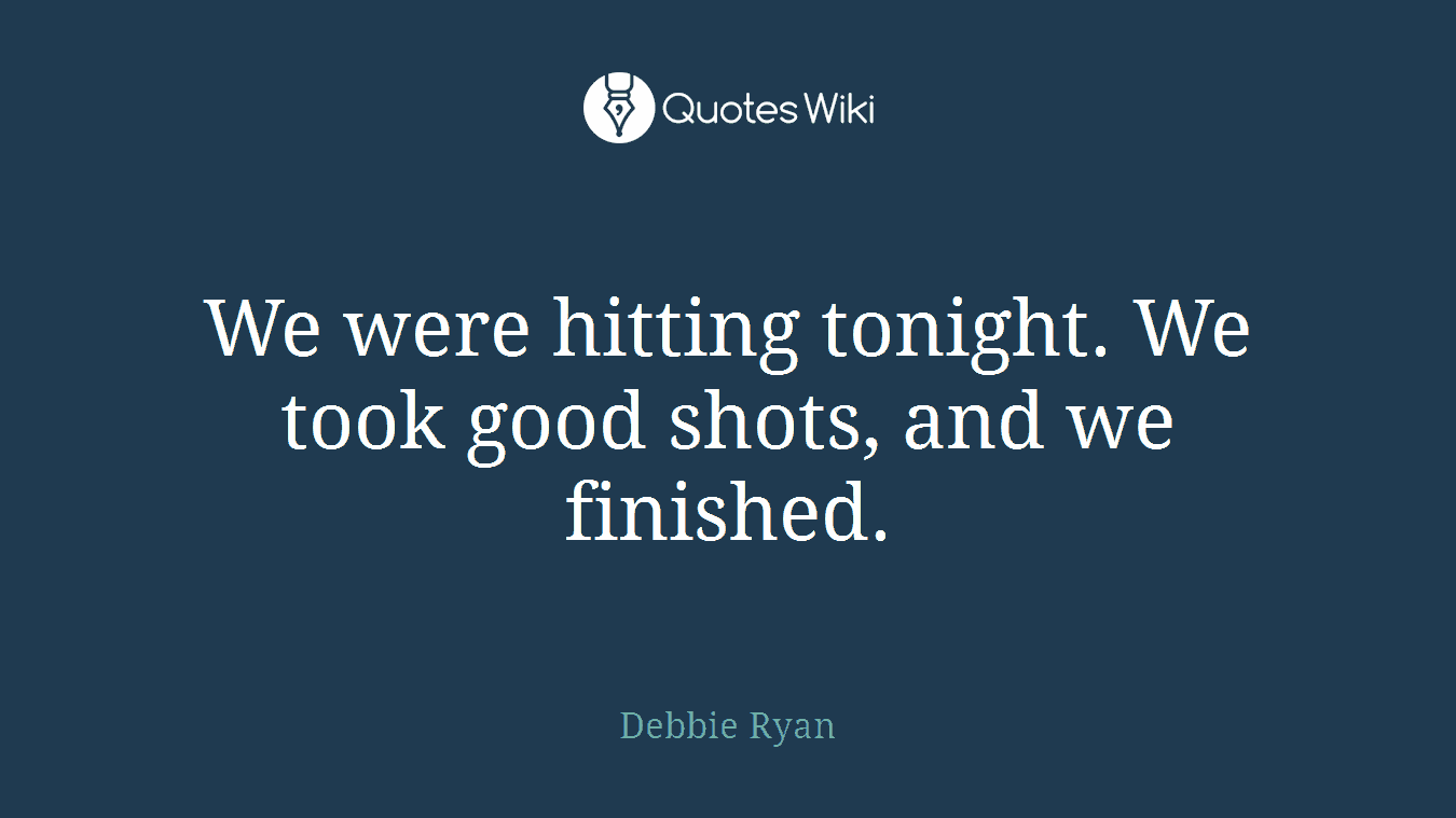 We were hitting tonight. We took good shots, and we finished.
