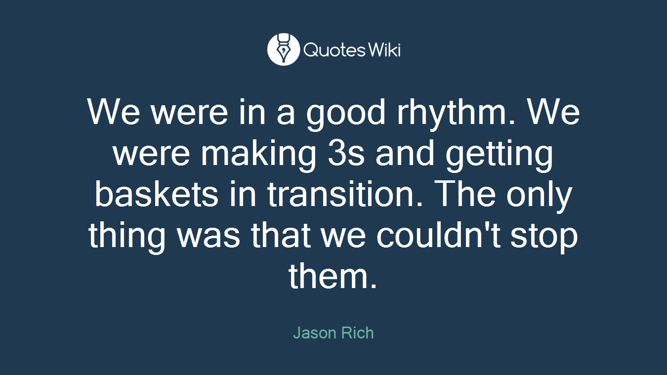 We were in a good rhythm. We were making 3s and getting baskets in transition. The only thing was that we couldn't stop them.