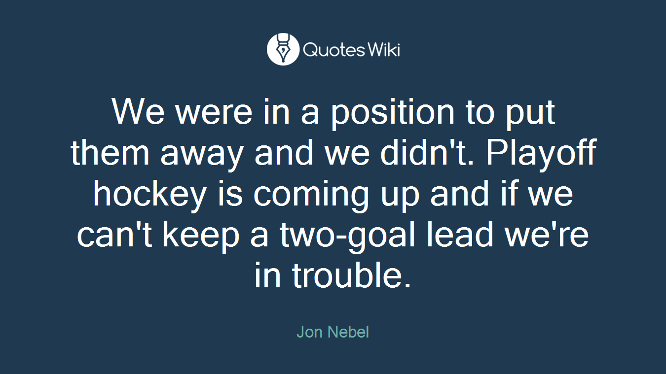 We were in a position to put them away and we didn't. Playoff hockey is coming up and if we can't keep a two-goal lead we're in trouble.