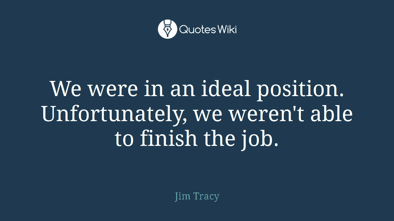 We were in an ideal position. Unfortunately, we weren't able to finish the job.