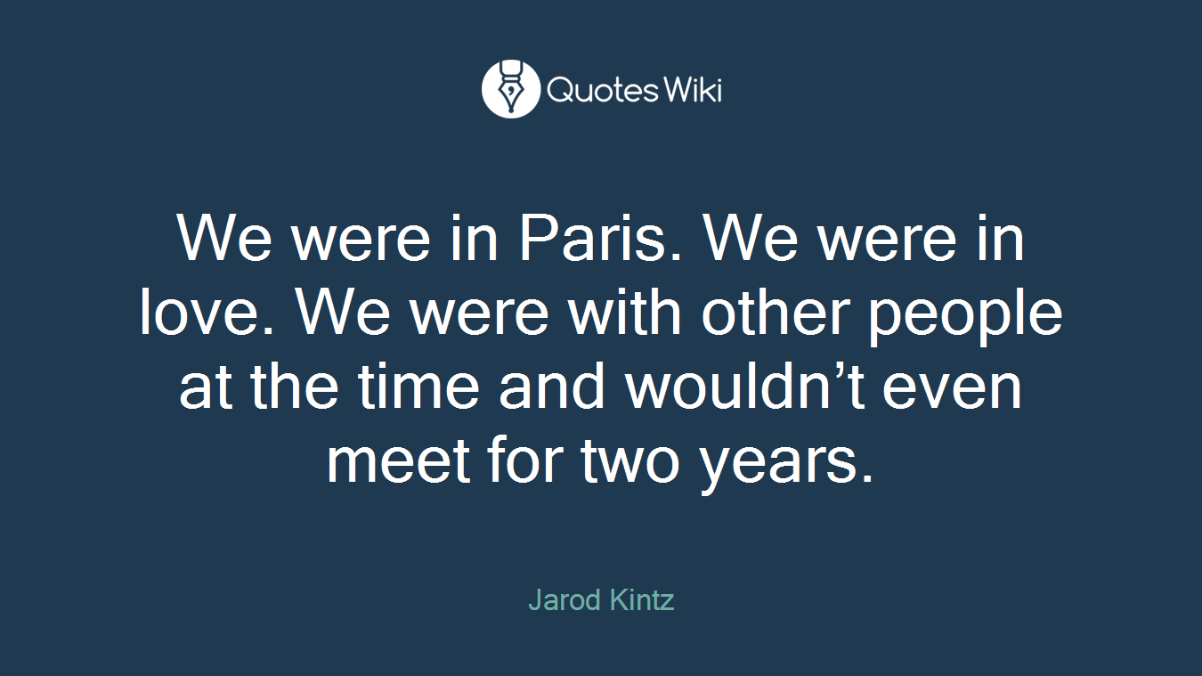 We were in Paris. We were in love. We were with other people at the time and wouldn’t even meet for two years.