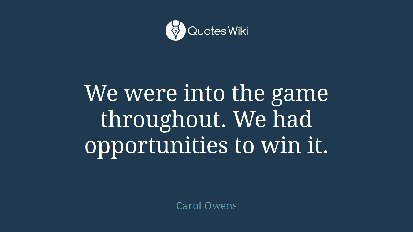 We were into the game throughout. We had opportunities to win it.
