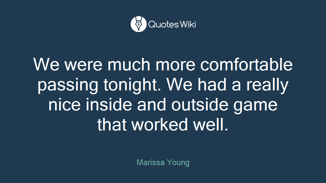 We were much more comfortable passing tonight. We had a really nice inside and outside game that worked well.