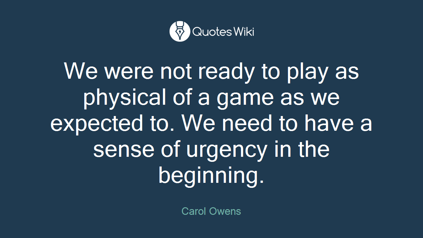 We were not ready to play as physical of a game as we expected to. We need to have a sense of urgency in the beginning.