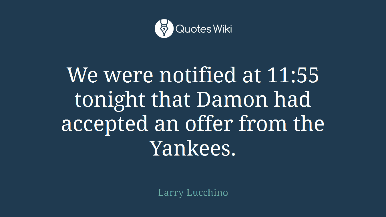 We were notified at 11:55 tonight that Damon had accepted an offer from the Yankees.