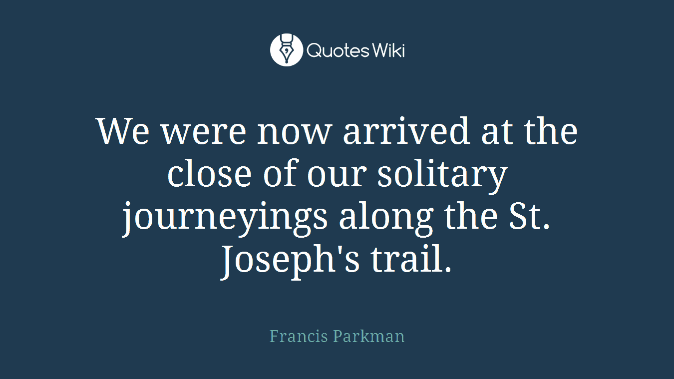 We were now arrived at the close of our solitary journeyings along the St. Joseph's trail.