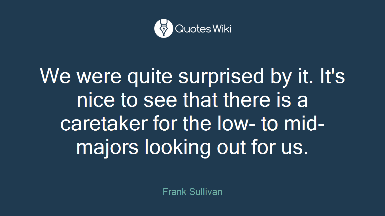 We were quite surprised by it. It's nice to see that there is a caretaker for the low- to mid-majors looking out for us.