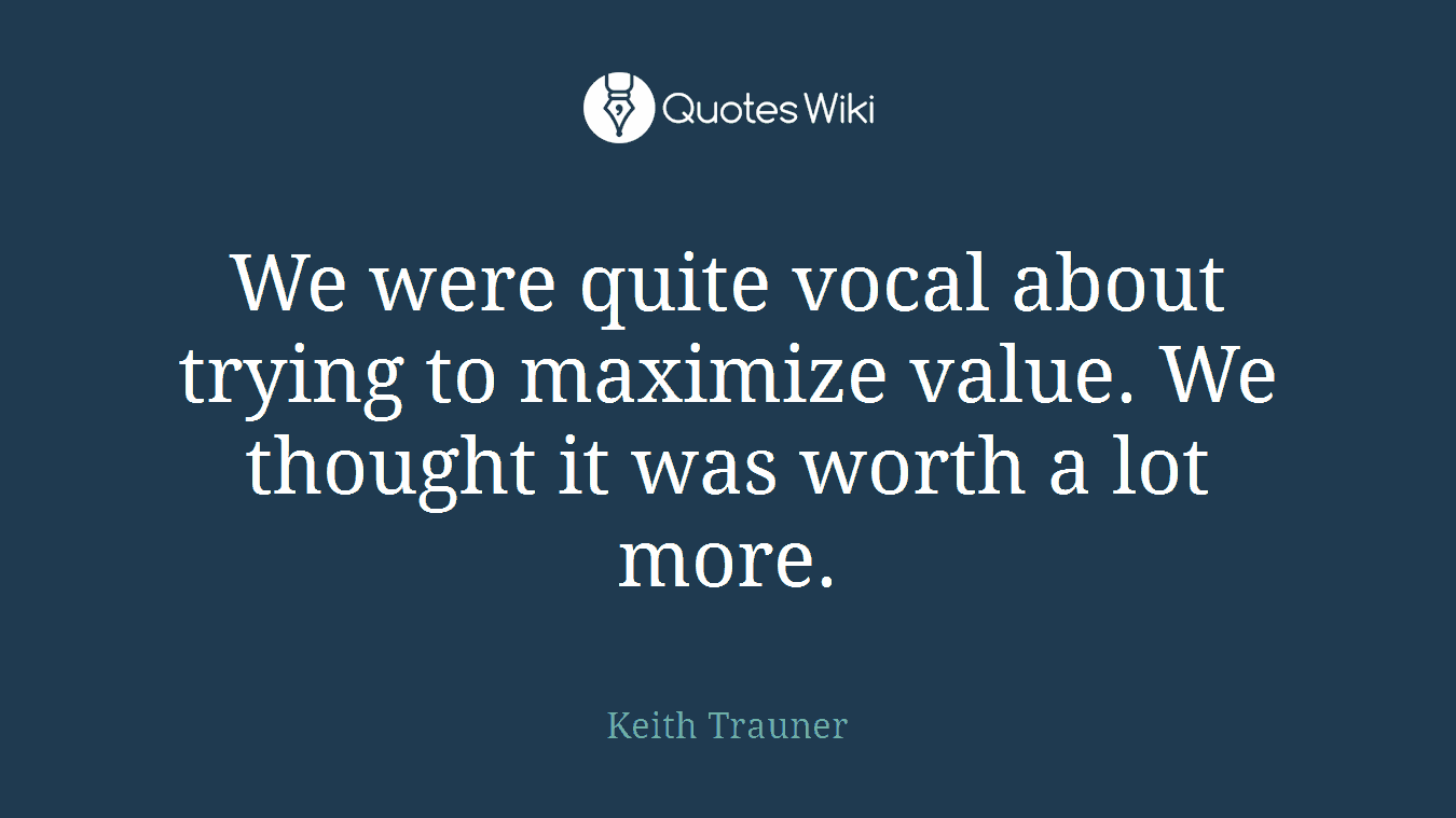 We were quite vocal about trying to maximize value. We thought it was worth a lot more.