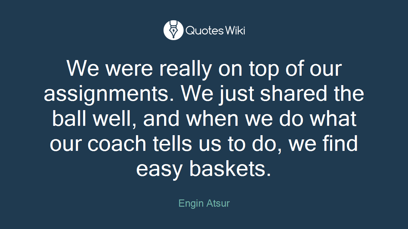 We were really on top of our assignments. We just shared the ball well, and when we do what our coach tells us to do, we find easy baskets.