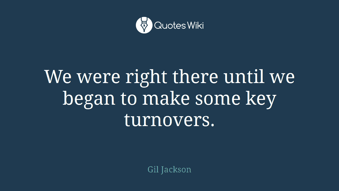 We were right there until we began to make some key turnovers.