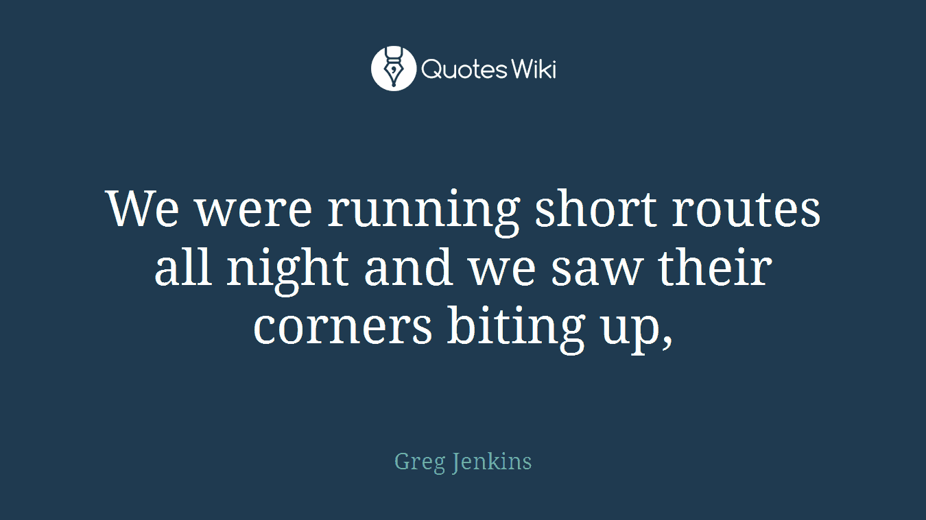 We were running short routes all night and we saw their corners biting up,