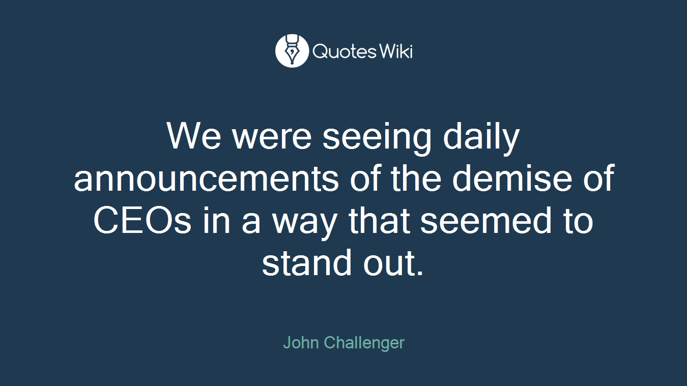 We were seeing daily announcements of the demise of CEOs in a way that seemed to stand out.