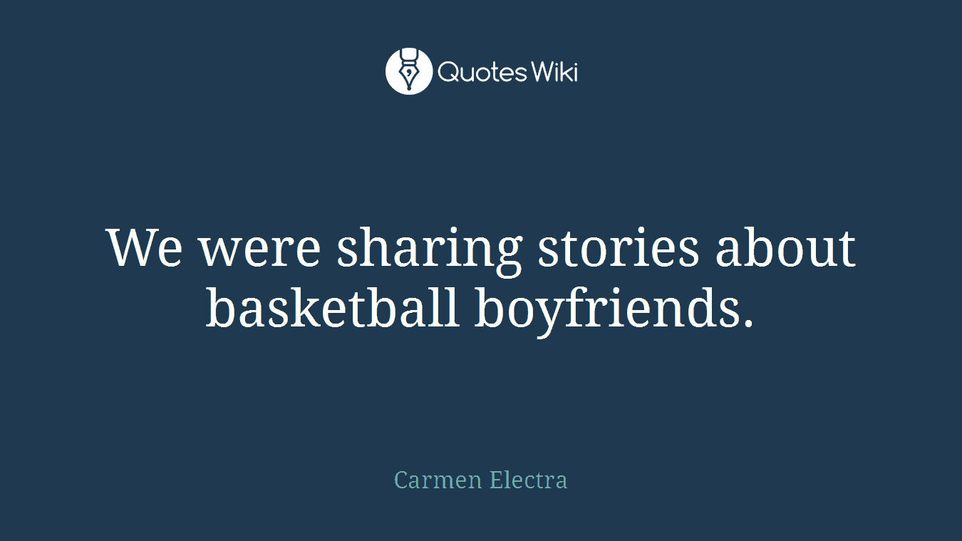 We were sharing stories about basketball boyfriends.
