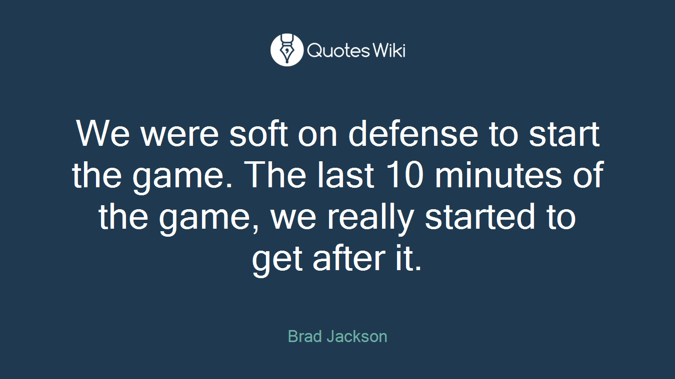 We were soft on defense to start the game. The last 10 minutes of the game, we really started to get after it.