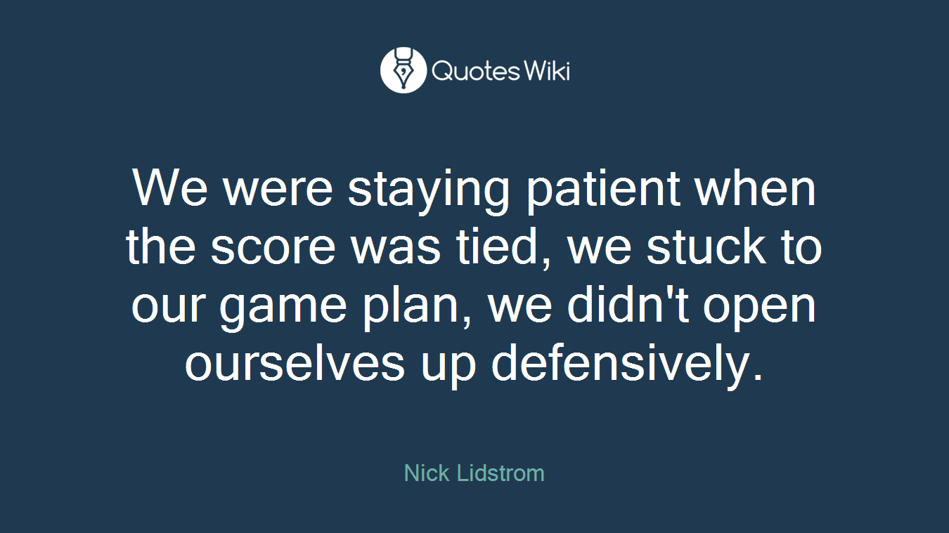 We were staying patient when the score was tied, we stuck to our game plan, we didn't open ourselves up defensively.