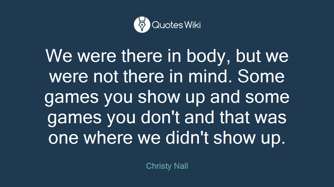We were there in body, but we were not there in mind. Some games you show up and some games you don't and that was one where we didn't show up.