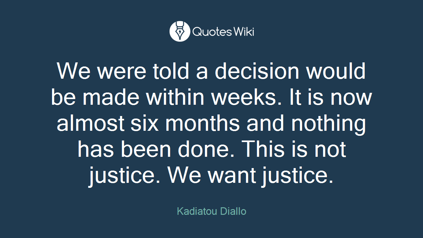 We were told a decision would be made within weeks. It is now almost six months and nothing has been done. This is not justice. We want justice.
