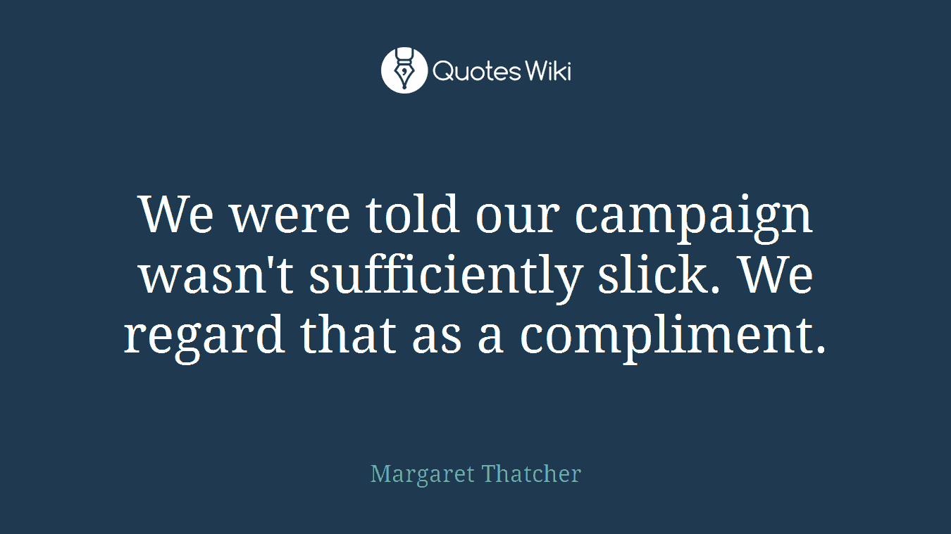 We were told our campaign wasn't sufficiently slick. We regard that as a compliment.