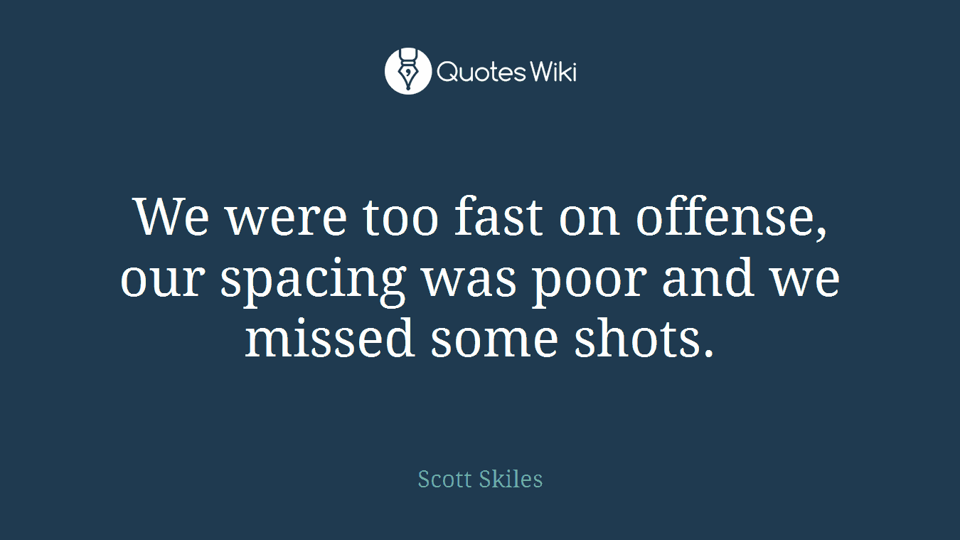 We were too fast on offense, our spacing was poor and we missed some shots.