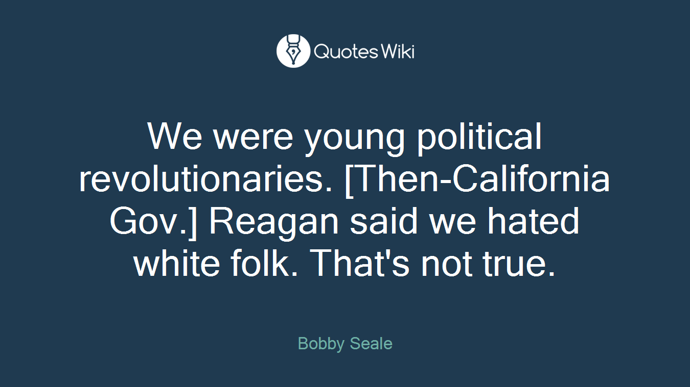 We were young political revolutionaries. [Then-California Gov.] Reagan said we hated white folk. That's not true.