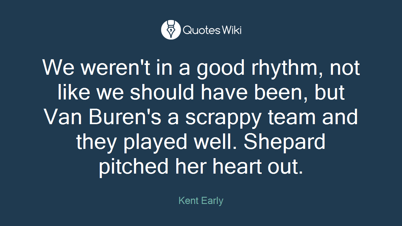 We weren't in a good rhythm, not like we should have been, but Van Buren's a scrappy team and they played well. Shepard pitched her heart out.