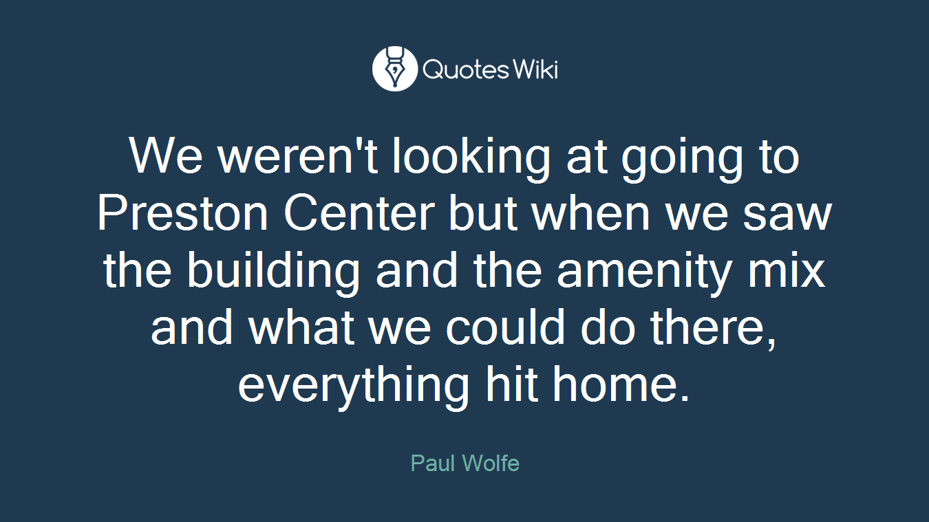 We weren't looking at going to Preston Center but when we saw the building and the amenity mix and what we could do there, everything hit home.