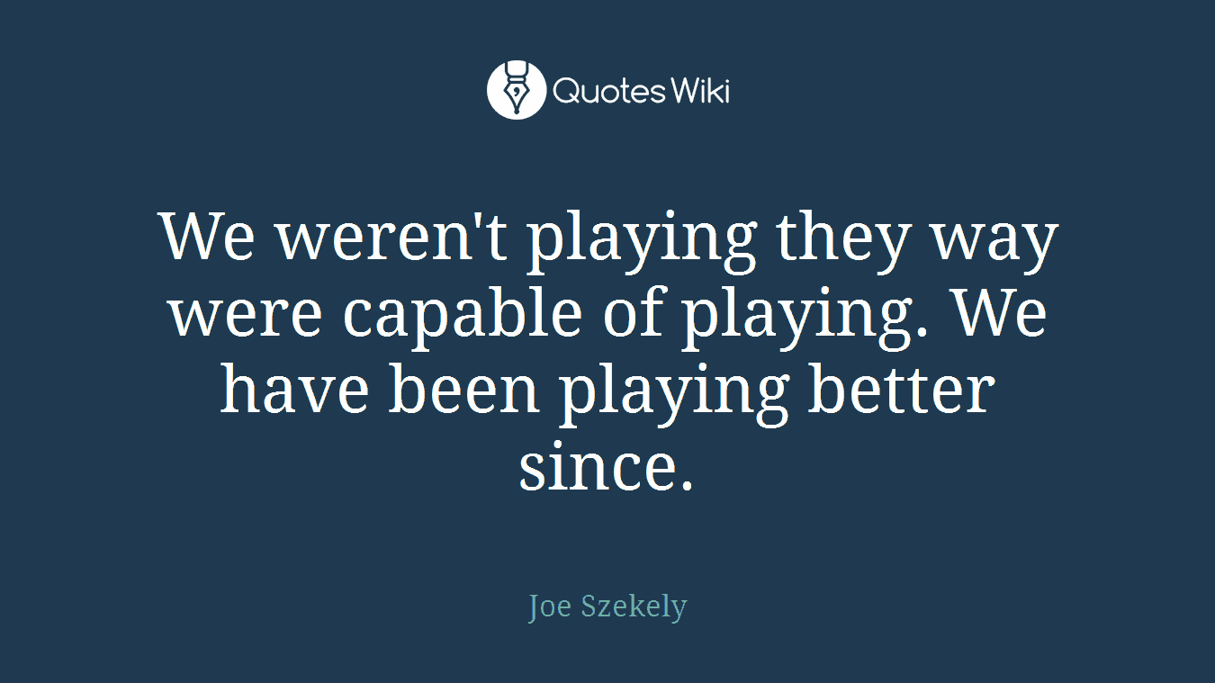We weren't playing they way were capable of playing. We have been playing better since.