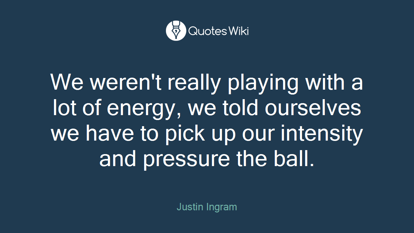 We weren't really playing with a lot of energy, we told ourselves we have to pick up our intensity and pressure the ball.
