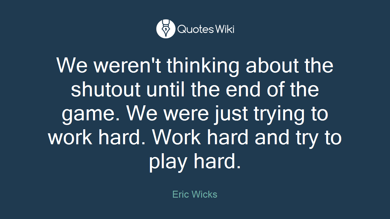 We weren't thinking about the shutout until the end of the game. We were just trying to work hard. Work hard and try to play hard.