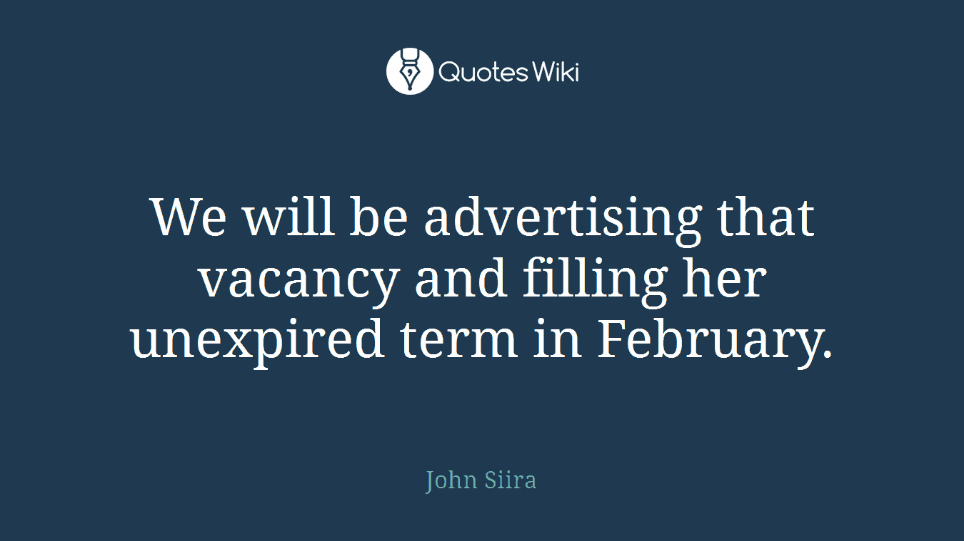 We will be advertising that vacancy and filling her unexpired term in February.