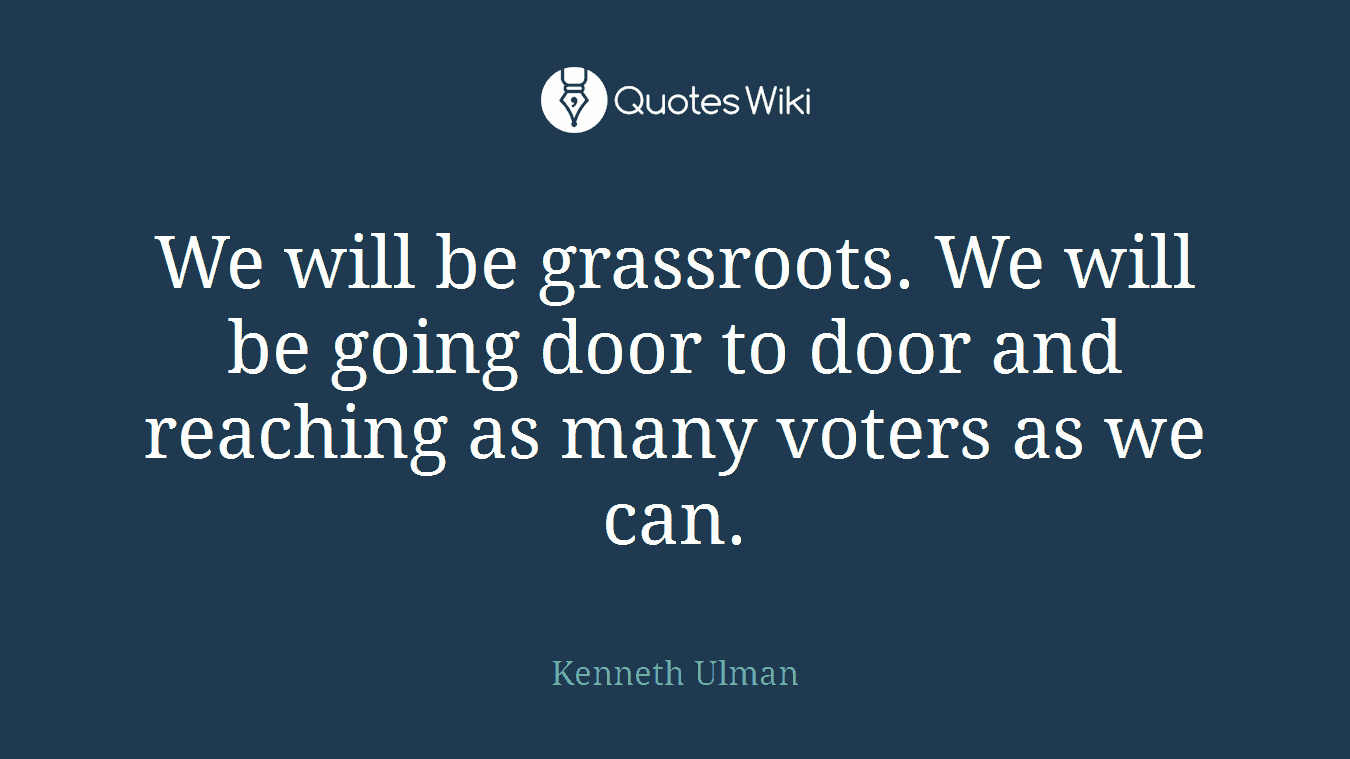 We will be grassroots. We will be going door to door and reaching as many voters as we can.