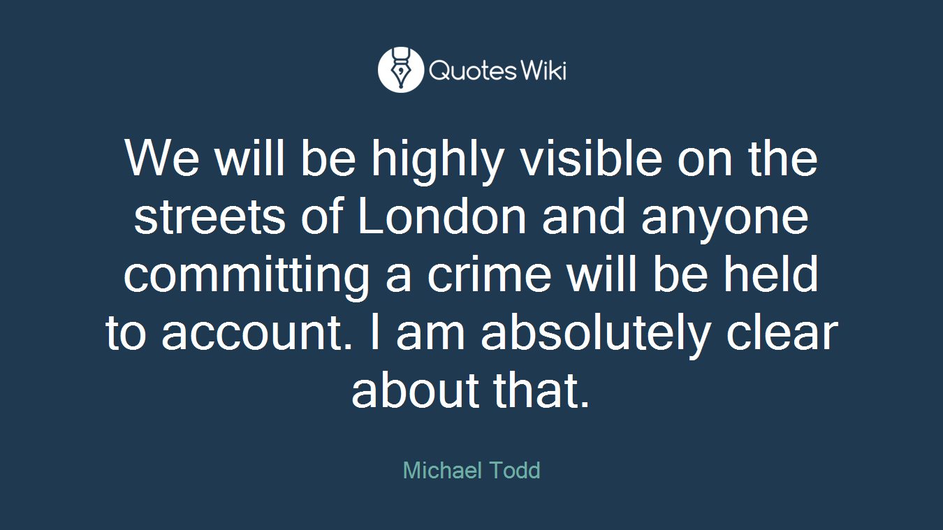 We will be highly visible on the streets of London and anyone committing a crime will be held to account. I am absolutely clear about that.