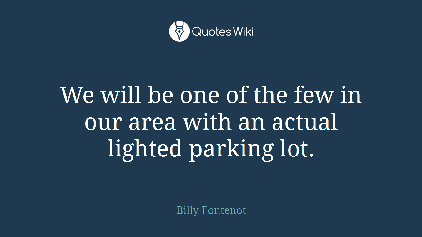 We will be one of the few in our area with an actual lighted parking lot.