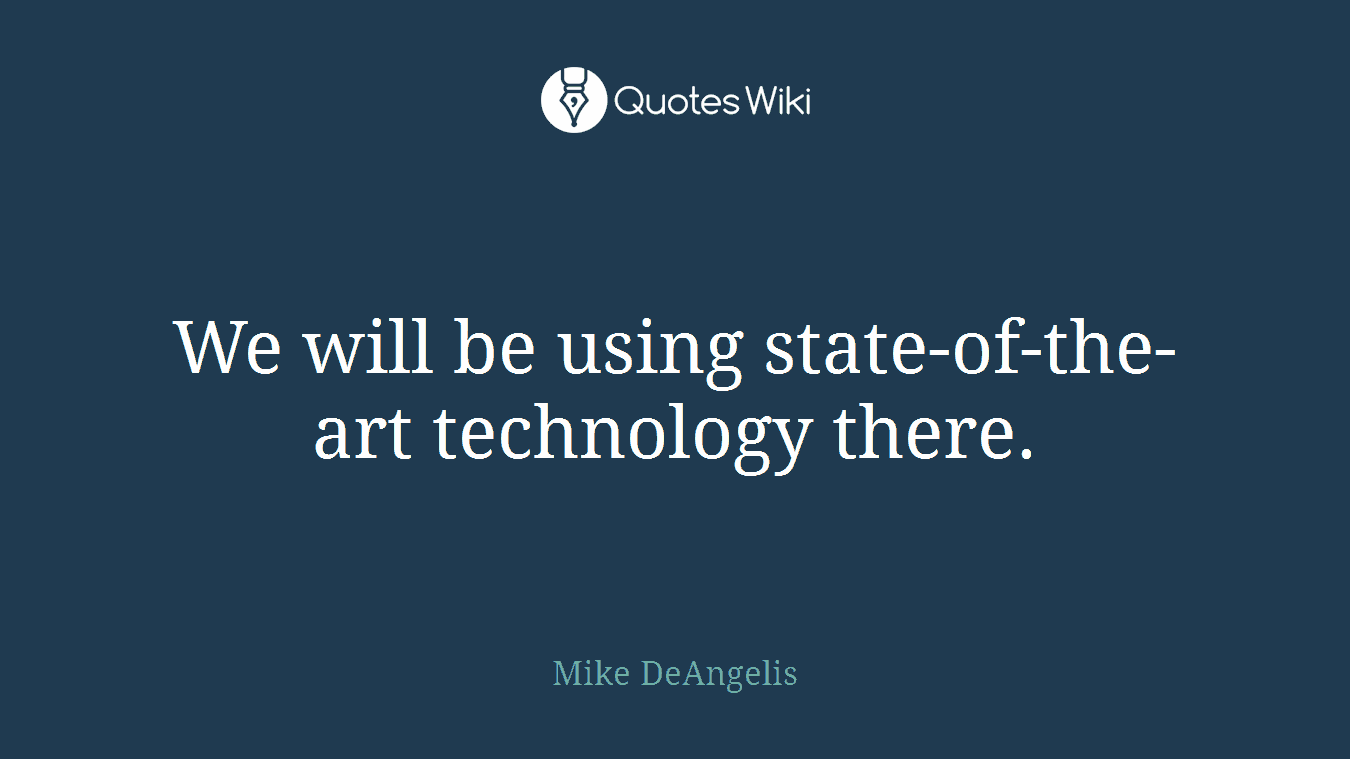 We will be using state-of-the-art technology there.