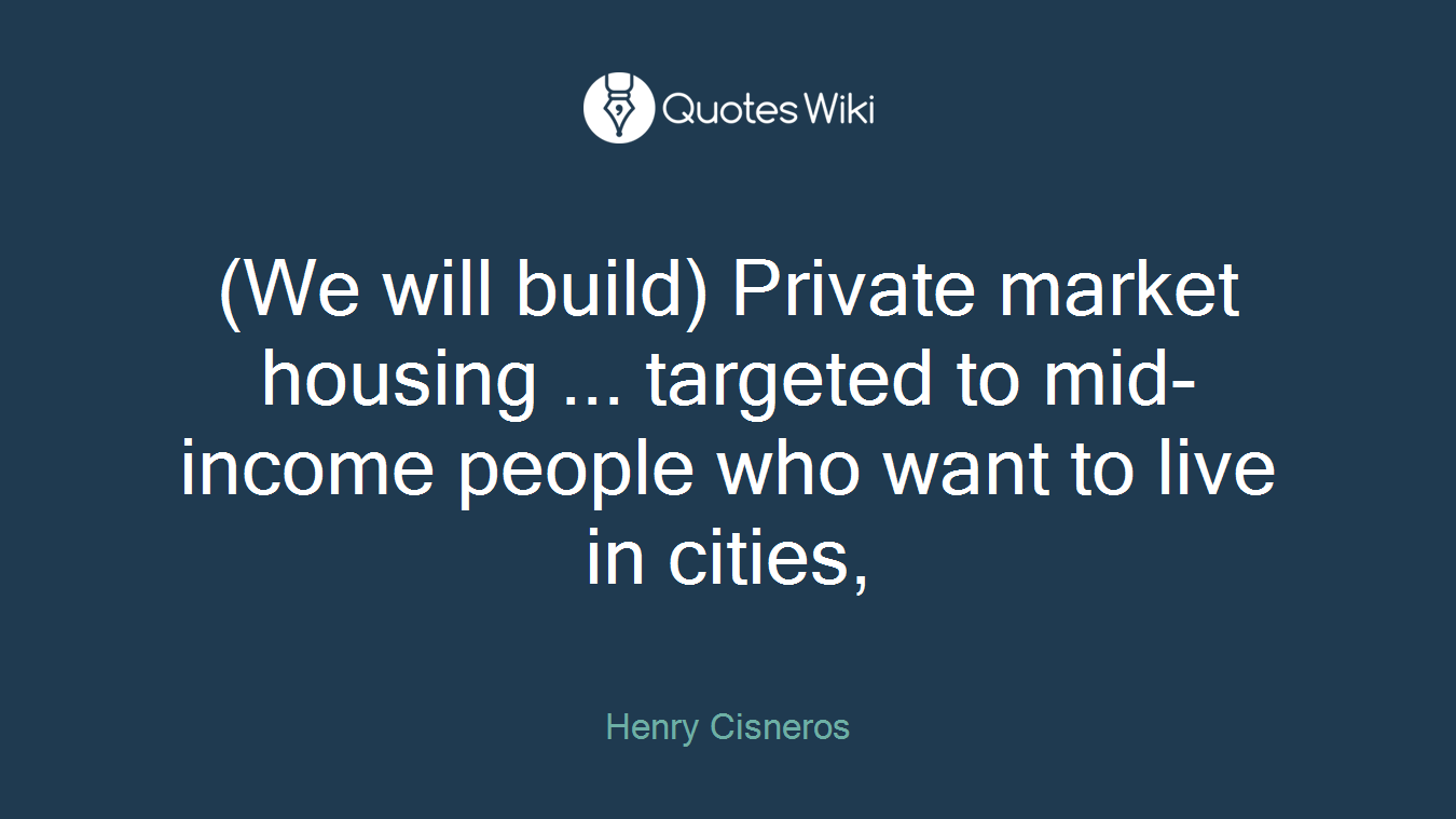 (We will build) Private market housing ... targeted to mid-income people who want to live in cities,