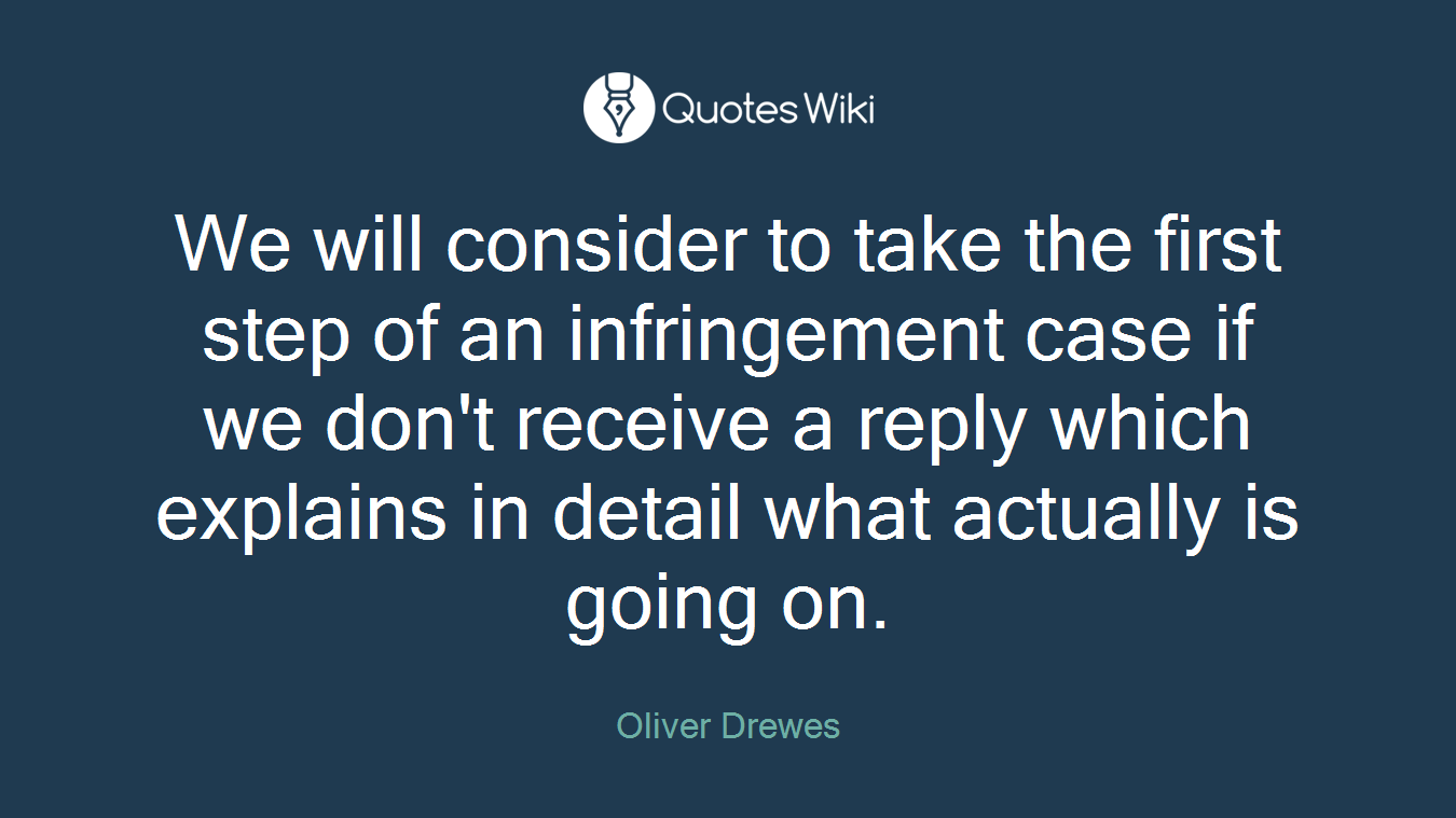 We will consider to take the first step of an infringement case if we don't receive a reply which explains in detail what actually is going on.