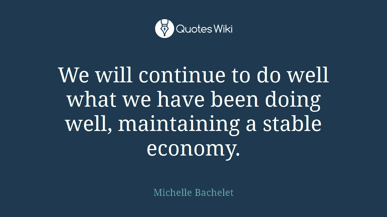 We will continue to do well what we have been doing well, maintaining a stable economy.