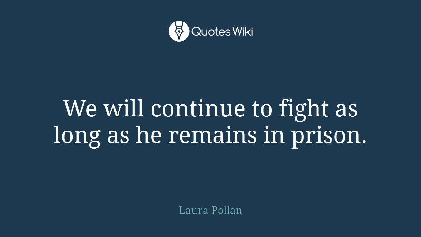 We will continue to fight as long as he remains in prison.