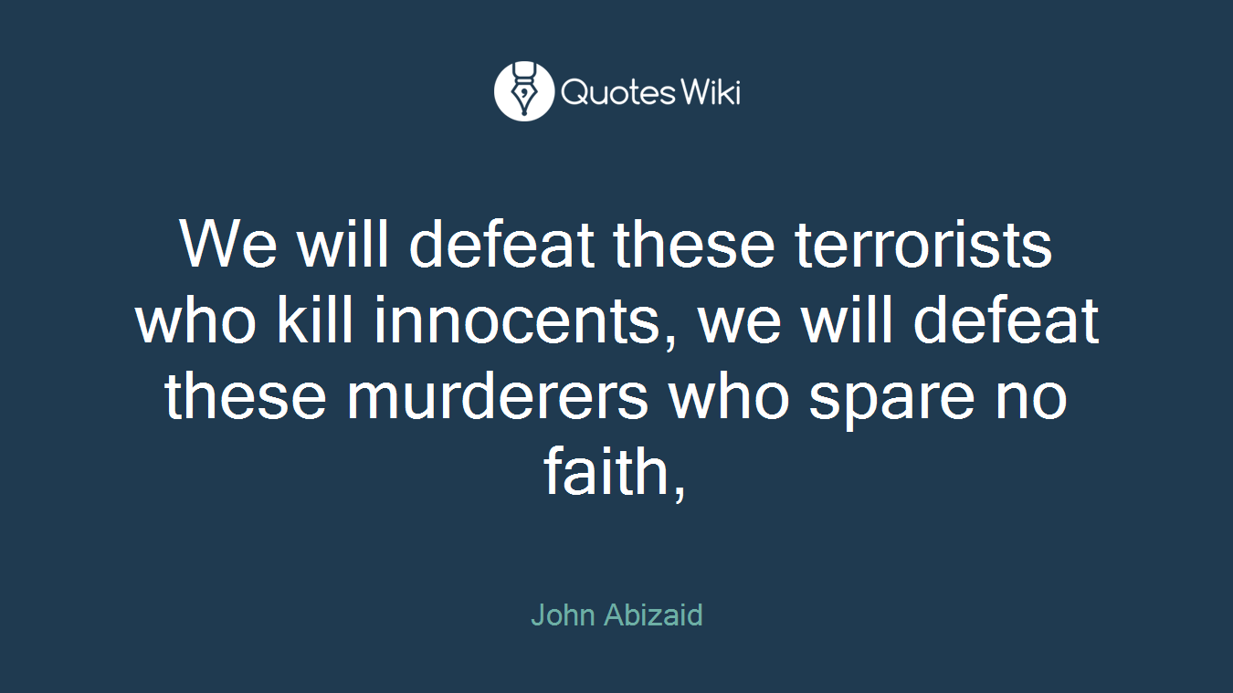 We will defeat these terrorists who kill innocents, we will defeat these murderers who spare no faith,