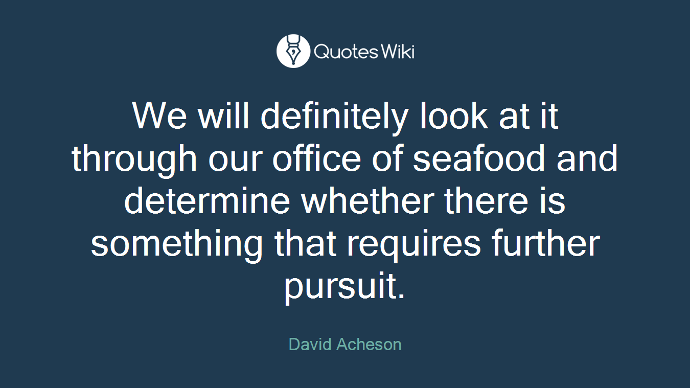 We will definitely look at it through our office of seafood and determine whether there is something that requires further pursuit.