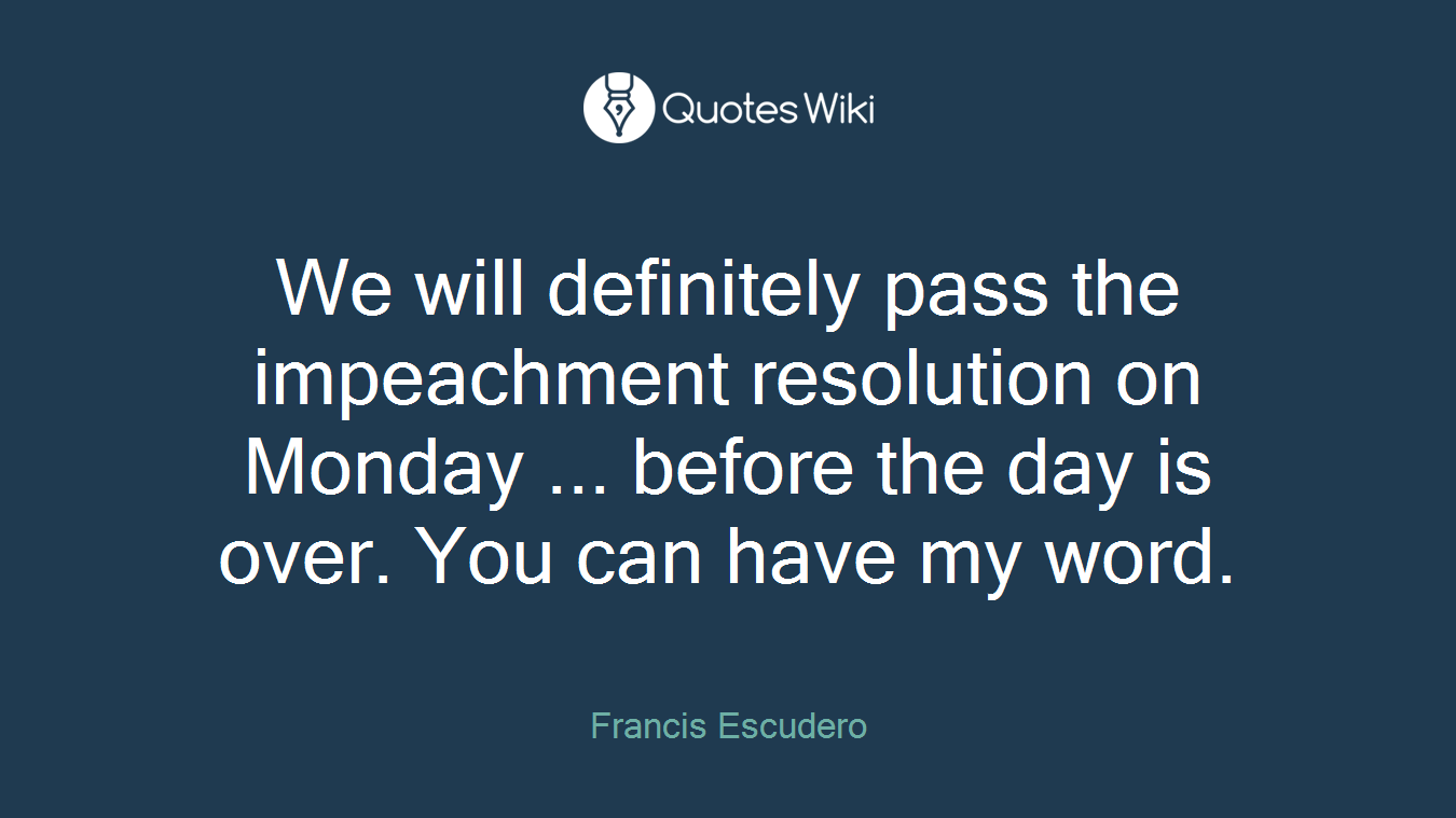 We will definitely pass the impeachment resolution on Monday ... before the day is over. You can have my word.