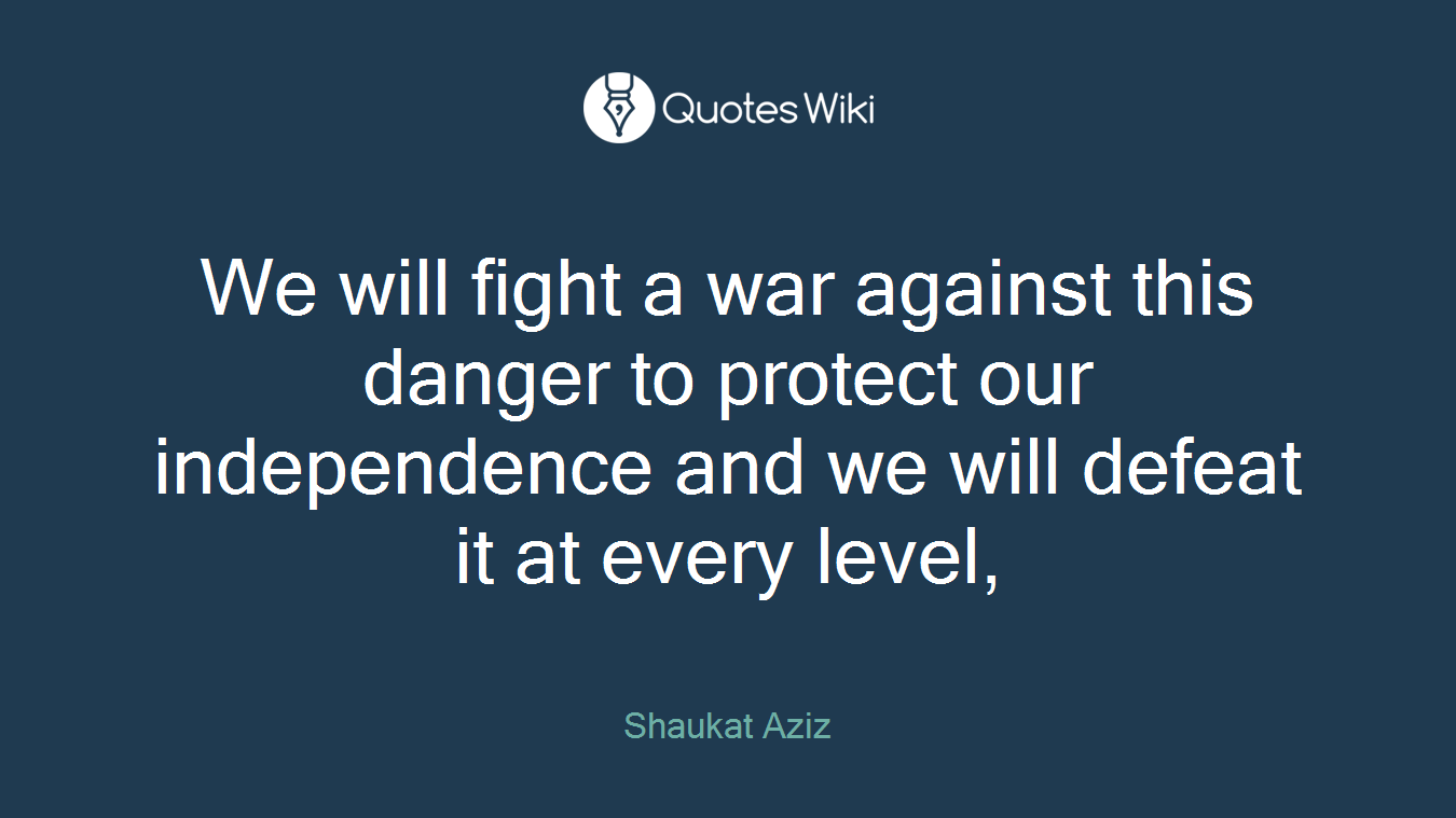 We will fight a war against this danger to protect our independence and we will defeat it at every level,