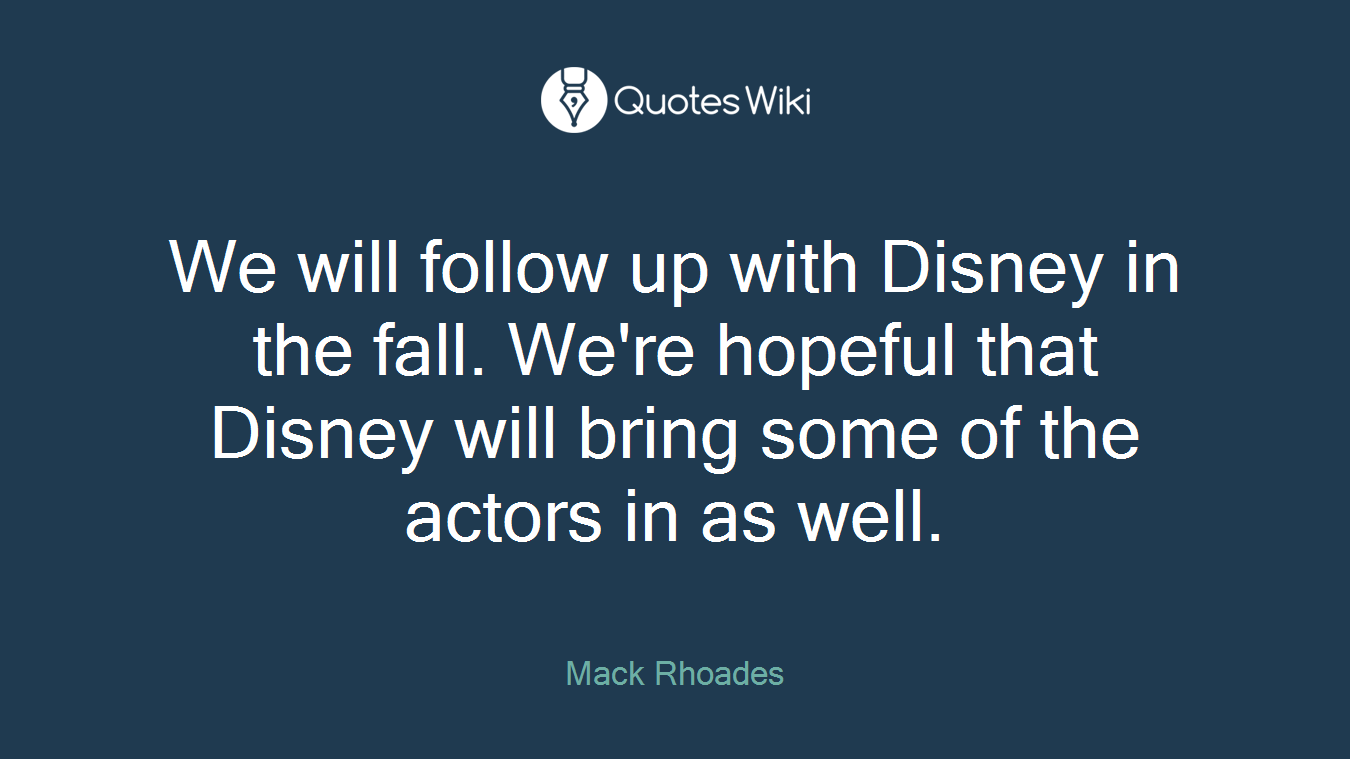 We will follow up with Disney in the fall. We're hopeful that Disney will bring some of the actors in as well.